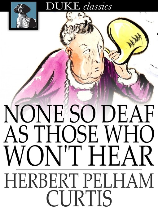 Title details for None so Deaf as Those Who Won't Hear by Herbert Pelham Curtis - Available